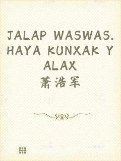 JALAP WASWAS.HAYA KUNXAK YALAX